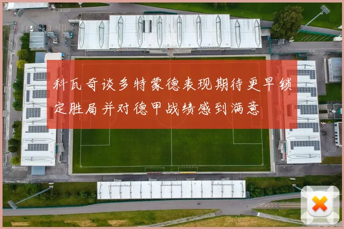 科瓦奇谈多特蒙德表现期待更早锁定胜局并对德甲战绩感到满意