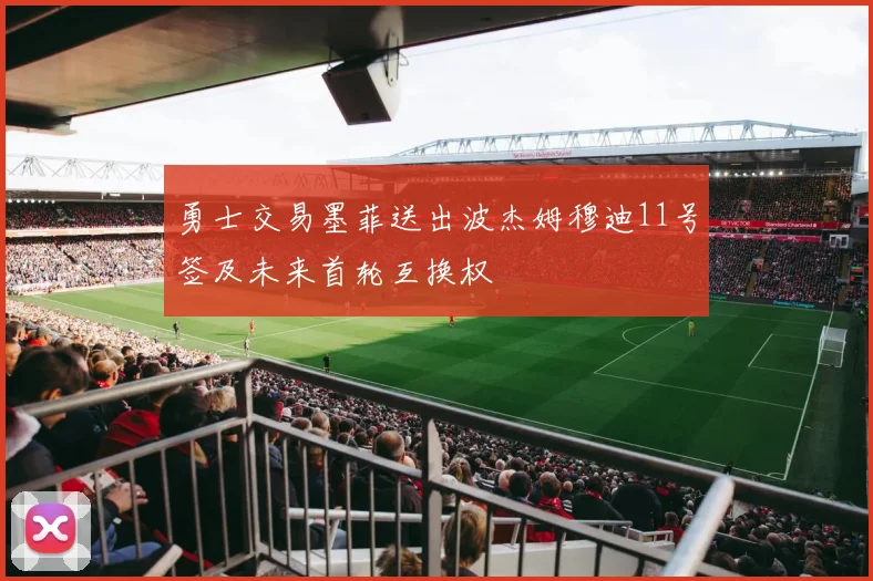 勇士交易墨菲送出波杰姆穆迪11号签及未来首轮互换权