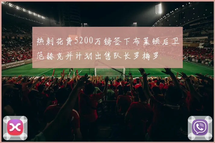 热刺花费5200万镑签下布莱顿后卫范赫克并计划出售队长罗梅罗