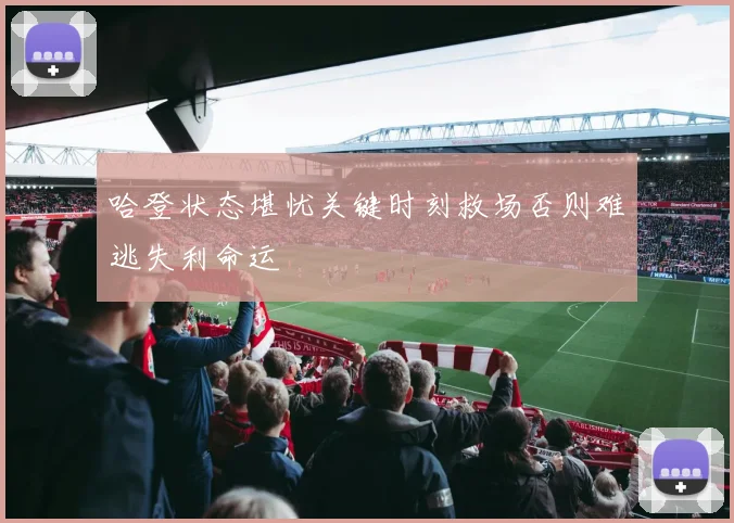 哈登状态堪忧关键时刻救场否则难逃失利命运
