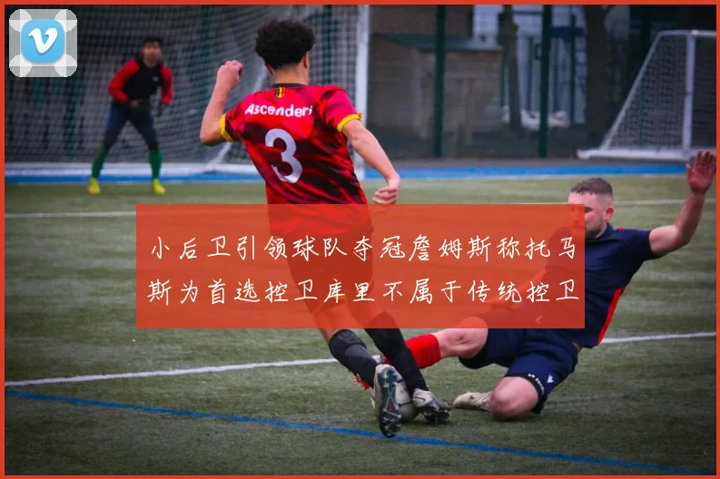 小后卫引领球队夺冠詹姆斯称托马斯为首选控卫库里不属于传统控卫类型