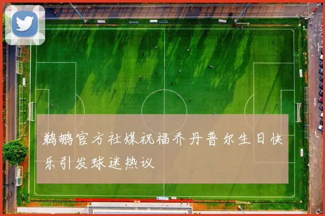 鹈鹕官方社媒祝福乔丹普尔生日快乐引发球迷热议