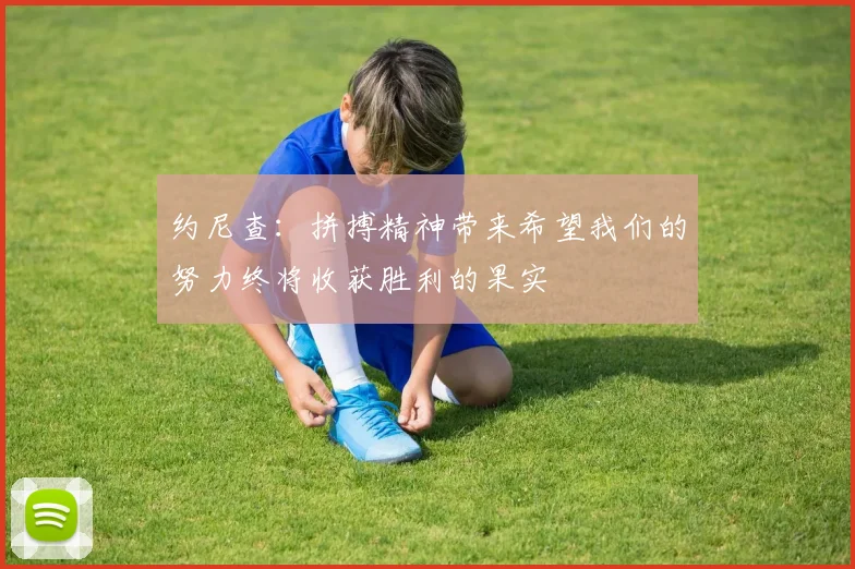 约尼查：拼搏精神带来希望我们的努力终将收获胜利的果实