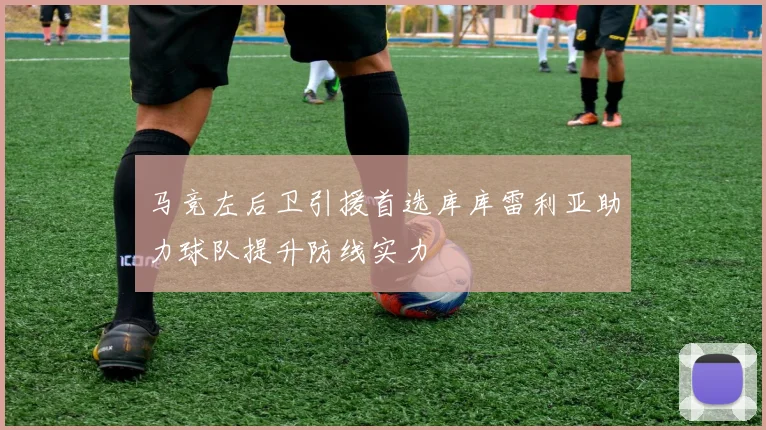 马竞左后卫引援首选库库雷利亚助力球队提升防线实力