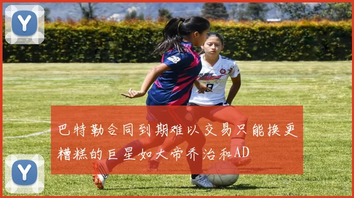 巴特勒合同到期难以交易只能换更糟糕的巨星如大帝乔治和AD