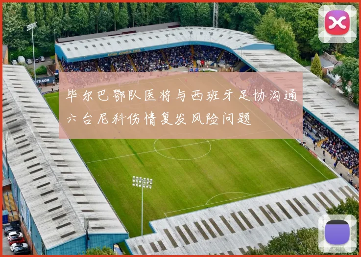 毕尔巴鄂队医将与西班牙足协沟通六台尼科伤情复发风险问题